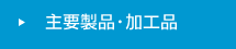主要製品・加工品